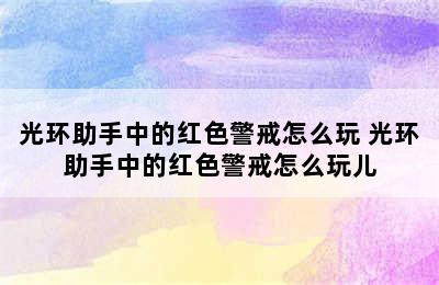 光环助手中的红色警戒怎么玩 光环助手中的红色警戒怎么玩儿